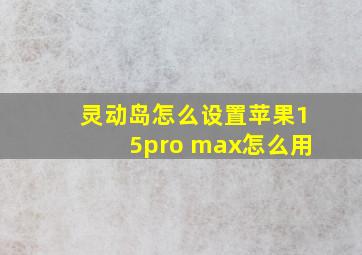 灵动岛怎么设置苹果15pro max怎么用